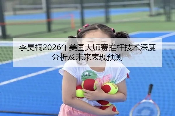 李昊桐2026年美国大师赛推杆技术深度分析及未来表现预测